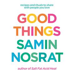Good Things: Recipes and Rituals to Share with People You Love: A Cookbook Audibook, by Samin Nosrat
