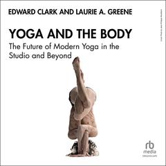 Yoga and the Body: The Future of Modern Yoga in the Studio and Beyond Audibook, by Edward Clark