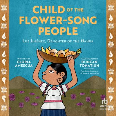 Child of the Flower-Song People: Luz Jiménez, Daughter of the Nahua Audibook, by Gloria Amescua
