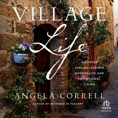 Village Life: Discover Tuscan-Inspired Hospitality and Intentional Living Audibook, by Angela Correll
