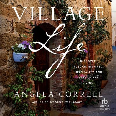 Village Life: Discover Tuscan-Inspired Hospitality and Intentional Living Audibook, by Angela Correll