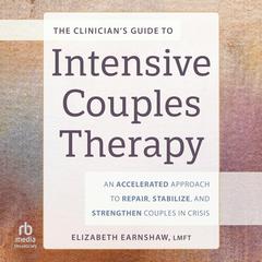 The Clinician’s Guide to Intensive Couples Therapy: An Accelerated Approach to Repair, Stabilize, and Strengthen Couples in Crisis Audibook, by Elizabeth Earnshaw, MA, LMFT, CGT