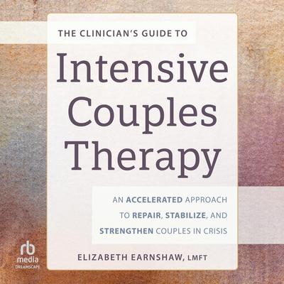 The Clinician’s Guide to Intensive Couples Therapy: An Accelerated Approach to Repair, Stabilize, and Strengthen Couples in Crisis Audibook, by Elizabeth Earnshaw, MA, LMFT, CGT