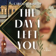 The Day I Left You: A Novel Audibook, by Caroline Bishop