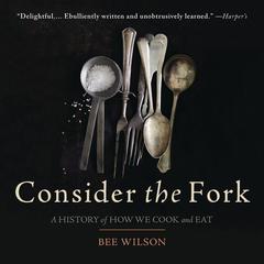Consider the Fork: A History of How We Cook and Eat Audibook, by Bee Wilson