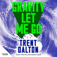 Gravity Let Me Go: The astonishing new novel from the bestselling author of BOY SWALLOWS UNIVERSE and LOLA IN THE MIRROR Audibook, by Trent Dalton