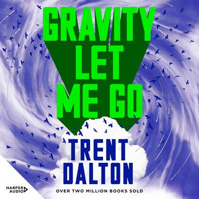 Gravity Let Me Go: The astonishing new novel from the bestselling author of BOY SWALLOWS UNIVERSE and LOLA IN THE MIRROR Audibook, by Trent Dalton