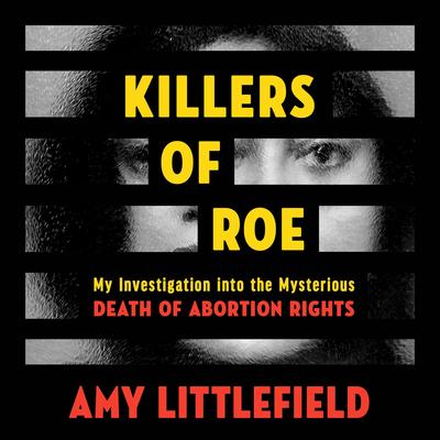 Killers of Roe: My Investigation into the Mysterious Death of Abortion Rights Audibook, by Amy Littlefield
