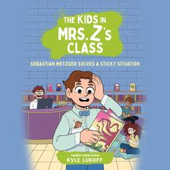 The Kids in Mrs. Z's Class: Sebastian Metzger Solves a Sticky Situation Audibook, by Kyle Lukoff