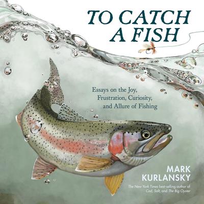 To Catch a Fish: Essays on the Joy, Frustration, Curiosity, and Allure of Fishing Audibook, by Mark Kurlansky