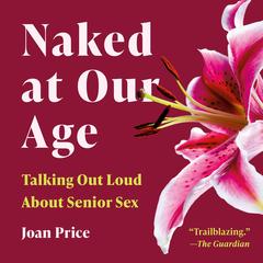 Naked at Our Age: Talking Out Loud About Senior Sex Audibook, by Joan Price