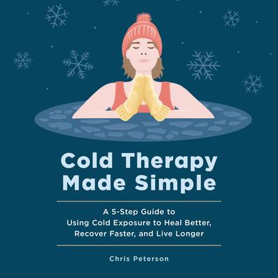 Cold Therapy Made Simple: A 5-Step Guide to Using Cold Exposure to Heal Better, Recover Faster, and Live Longer Audibook, by Chris Peterson