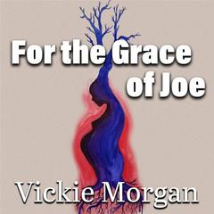 For the Grace of Joe Audibook, by Vickie Morgan