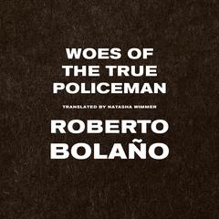 Woes of the True Policeman Audibook, by Roberto Bolaño