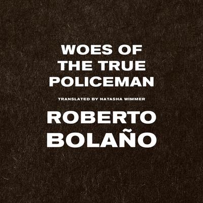 Woes of the True Policeman Audibook, by Roberto Bolaño