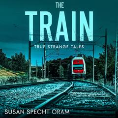 The Train: True strange tales Audibook, by Susan Sprecht Oram