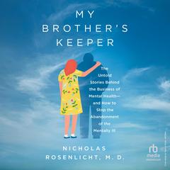 My Brother’s Keeper: The Untold Stories Behind the Business of Mental Health―and How to Stop the Abandonment of the Mentally Ill Audibook, by Nicholas Rosenlicht M.D.