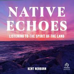 Native Echoes: Listening to the Spirit of the Land Audibook, by Kent Nerburn