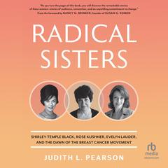 Radical Sisters: Shirley Temple Black, Rose Kushner, Evelyn Lauder, and the Dawn of the Breast Cancer Movement Audibook, by Judith L. Pearson
