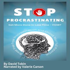 Stop Procrastinating: Get More Done in Less Time – HOW?: Break Free from Procrastination and Unlock Your Full Potential Audibook, by David Tobin