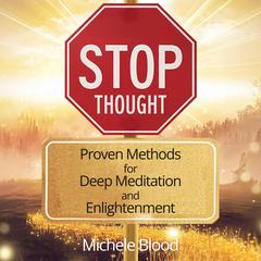 Stop Thought - Proven Methods for Deep Meditation and Enlightenment Audibook, by Michele Blood 