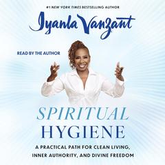 Spiritual Hygiene: A Practical Path for Clean Living, Inner Authority, and Divine Freedom Audibook, by Iyanla Vanzant