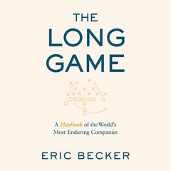 The Long Game: A Playbook of the World’s Most Enduring Companies Audibook, by Eric Becker