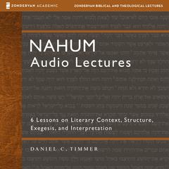 Nahum: Audio Lectures: 6 Lessons on Literary Context, Structure, Exegesis, and Interpretation Audibook, by Daniel C. Timmer