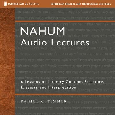 Nahum: Audio Lectures: 6 Lessons on Literary Context, Structure, Exegesis, and Interpretation Audibook, by Daniel C. Timmer
