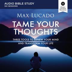 Tame Your Thoughts: Audio Bible Studies: Three Tools to Renew Your Mind and Transform Your Life Audibook, by Max Lucado