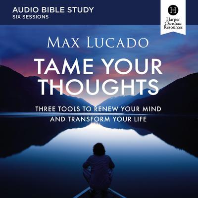 Tame Your Thoughts Bible Study: Audio: Three Tools to Renew Your Mind and Transform Your Life Audibook, by Max Lucado