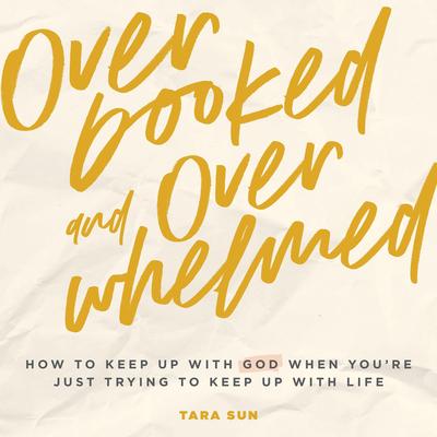 Overbooked and Overwhelmed: How to Keep Up with God When You’re Just Trying to Keep Up with Life Audibook, by Tara Sun