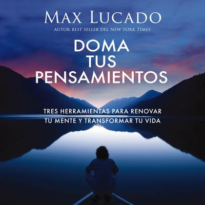 Doma tus pensamientos: Tres herramientas para renovar tu mente y transformar tu vida Audibook, by Max Lucado