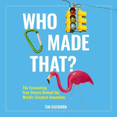 Who Made That?: The Fascinating True Stories Behind the World's Greatest Inventions Audibook, by Tim Rayborn