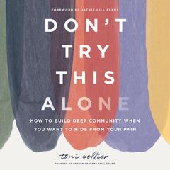 Don't Try This Alone: How to Build Deep Community When You Want to Hide from Your Pain Audibook, by Toni Collier