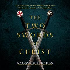 The Two Swords of Christ: Five Centuries of War between Islam and the Warrior Monks of Christendom Audibook, by Raymond Ibrahim