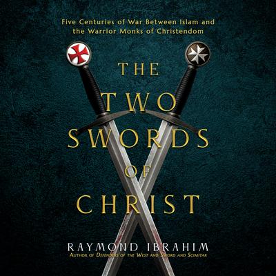 The Two Swords of Christ: Five Centuries of War between Islam and the Warrior Monks of Christendom Audibook, by Raymond Ibrahim