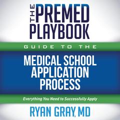 The Premed Playbook Guide to the Medical School Application Process: Everything You Need to Successfully Apply Audibook, by Ryan Gray