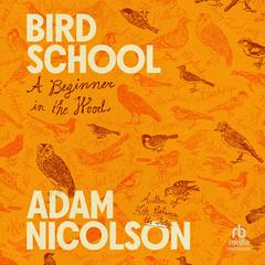 Bird School: A Beginner in the Wood Audibook, by Adam Nicolson