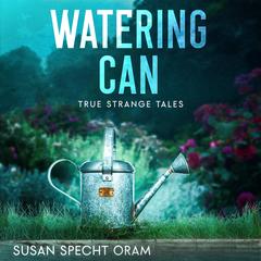 Watering Can: True strange tales Audibook, by Susan Sprecht Oram