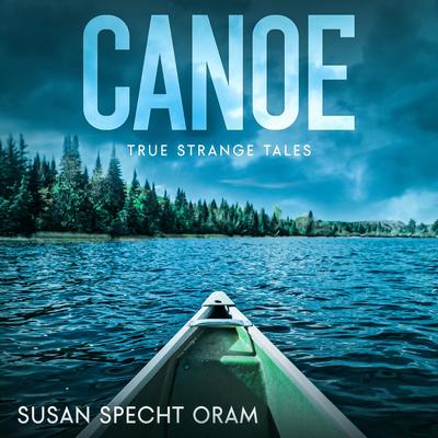 Canoe: True strange tales Audibook, by Susan Sprecht Oram