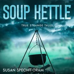 Soup Kettle: True strange tales Audibook, by Susan Sprecht Oram