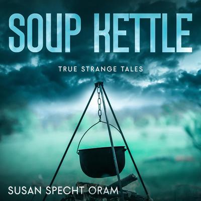 Soup Kettle: True strange tales Audibook, by Susan Sprecht Oram
