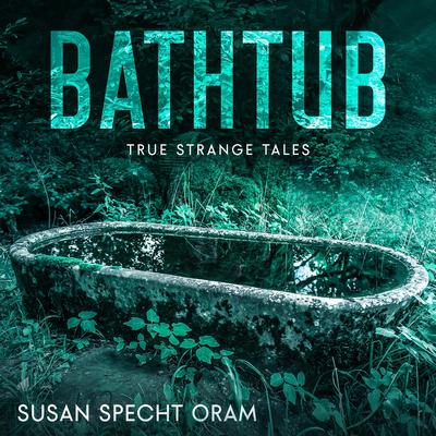 Bathtub: True strange tales Audibook, by Susan Sprecht Oram