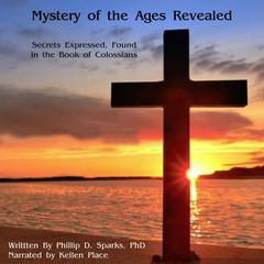 Mystery of the ages Revealed: Secrets Expressed, Found in the Book of Colossians Audibook, by Phillip D. Sparks Ph.D.
