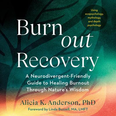 Burnout Recovery: A Neurodivergent-Friendly Guide to Healing Burnout Through Nature's Wisdom--Using ecopsychology, mythology, and depth psychology Audibook, by Alicia King Anderson, Phd