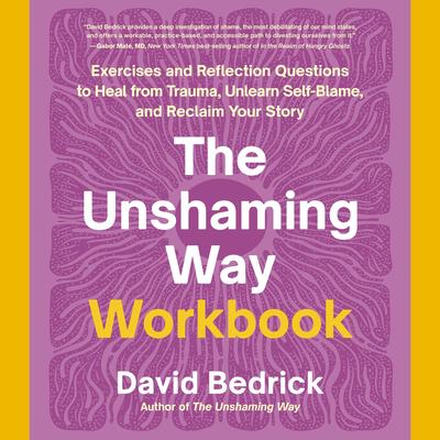 The Unshaming Way Workbook: Exercises and Reflection Questions to Heal from Trauma, Unlearn Self-Blame, and Reclaim Your Story Audibook, by David Bedrick