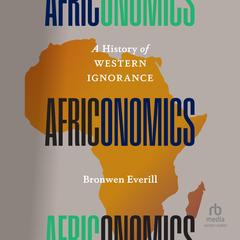 Africonomics: A History of Western Ignorance Audibook, by Bronwen Everill