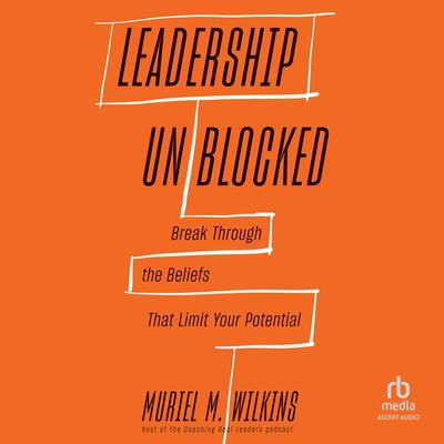 Leadership Unblocked: Break Through the Beliefs That Limit Your Potential Audibook, by Muriel M. Wilkins