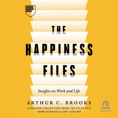 The Happiness Files: Insights on Work and Life by Arthur C. Brooks Audibook, by Arthur C. Brooks